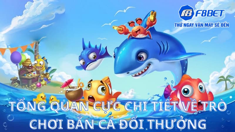Bắn cá đổi thưởng - Game bài cá cược đẳng cấp nhất Châu Á 2 Tổng quan cực chi tiết về trò chơi bắn cá đổi thưởng
