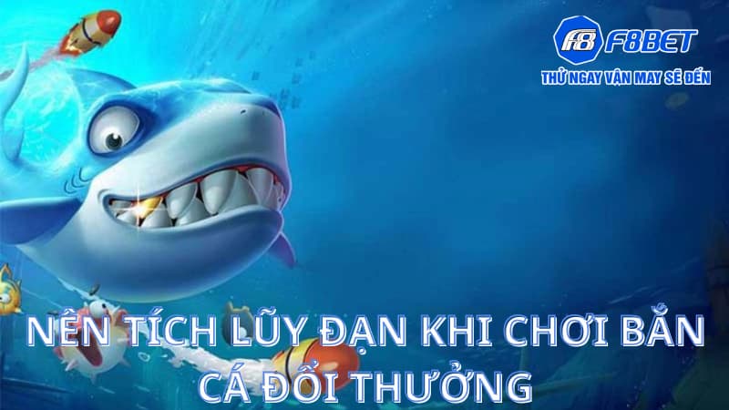 Bắn cá đổi thưởng - Game bài cá cược đẳng cấp nhất Châu Á 4 Nên tích lũy đạn khi chơi bắn cá đổi thưởng